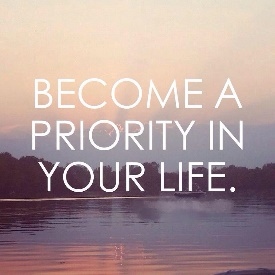 Become a priority in your life.